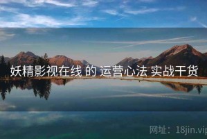 妖精影视在线 的 运营心法 实战干货