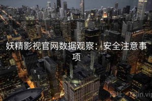 妖精影视官网数据观察：安全注意事项
