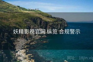 妖精影视官网 纵览 合规警示