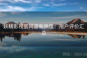 妖精影视官网最新热度：用户评价汇总