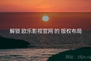 解锁 欧乐影视官网 的 版权布局