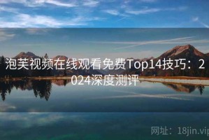 泡芙视频在线观看免费Top14技巧：2024深度测评