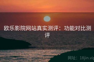 欧乐影院网站真实测评：功能对比测评