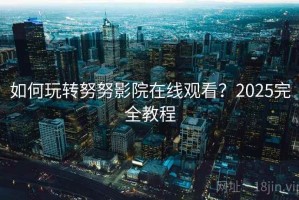 如何玩转努努影院在线观看？2025完全教程