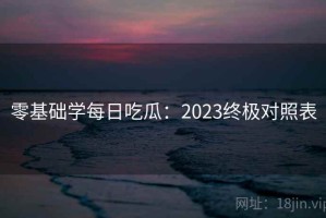零基础学每日吃瓜：2023终极对照表