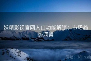 妖精影视官网入口功能解锁：市场趋势洞察