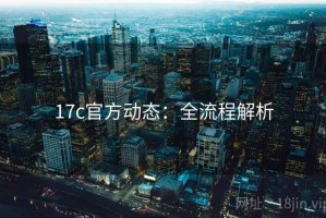 17c官方动态：全流程解析