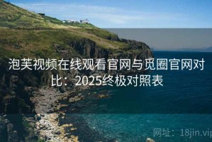 泡芙视频在线观看官网与觅圈官网对比：2025终极对照表
