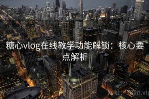 糖心vlog在线教学功能解锁：核心要点解析
