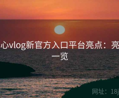 糖心vlog新官方入口平台亮点：亮点一览
