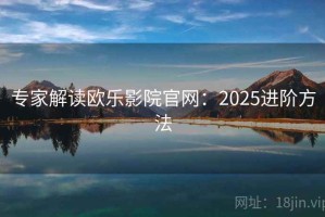 专家解读欧乐影院官网：2025进阶方法