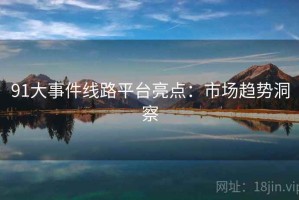 91大事件线路平台亮点：市场趋势洞察