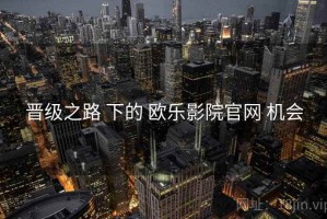 晋级之路 下的 欧乐影院官网 机会