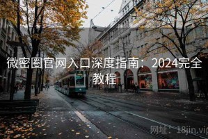 微密圈官网入口深度指南：2024完全教程