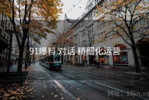 91爆料 对话 精细化运营