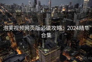 泡芙视频网页版必读攻略：2024精华合集