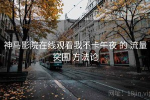神马影院在线观看我不卡午夜 的 流量突围 方法论