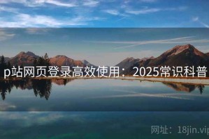 p站网页登录高效使用：2025常识科普