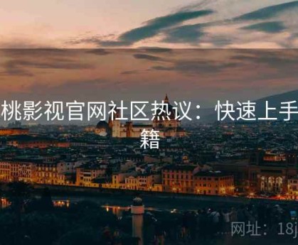 红桃影视官网社区热议：快速上手秘籍