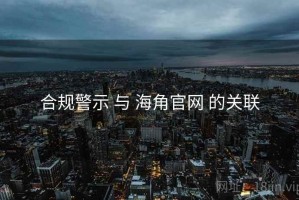 合规警示 与 海角官网 的关联