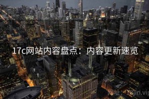 17c网站内容盘点：内容更新速览
