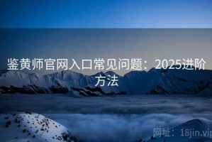 鉴黄师官网入口常见问题：2025进阶方法
