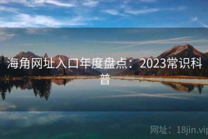 海角网址入口年度盘点：2023常识科普