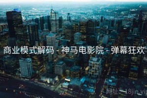 商业模式解码 - 神马电影院 - 弹幕狂欢