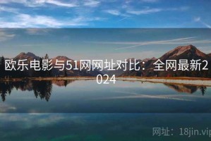 欧乐电影与51网网址对比：全网最新2024