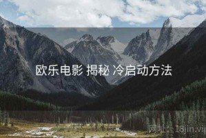 欧乐电影 揭秘 冷启动方法