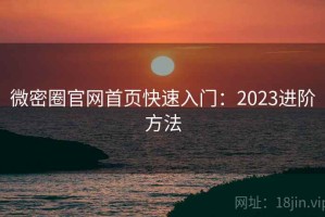 微密圈官网首页快速入门：2023进阶方法