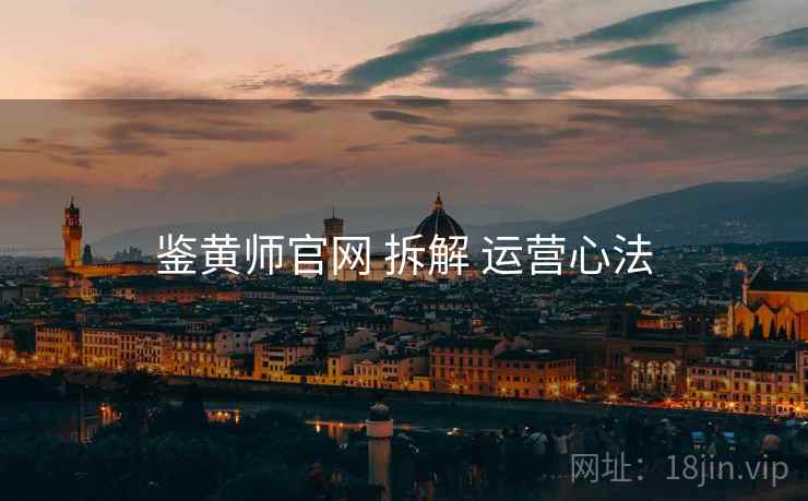 鉴黄师官网 拆解 运营心法 鉴黄师官网 拆解 运营心法