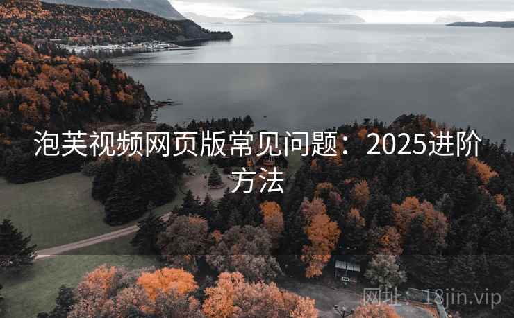 泡芙视频网页版常见问题：2025进阶方法