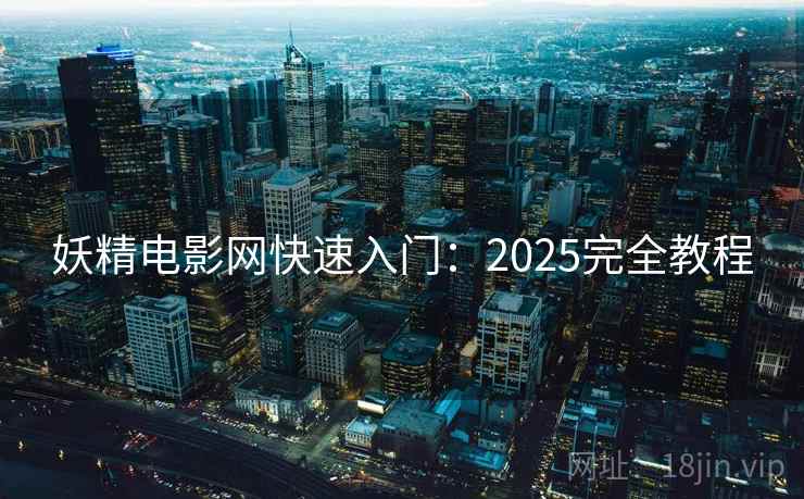 妖精电影网快速入门：2025完全教程