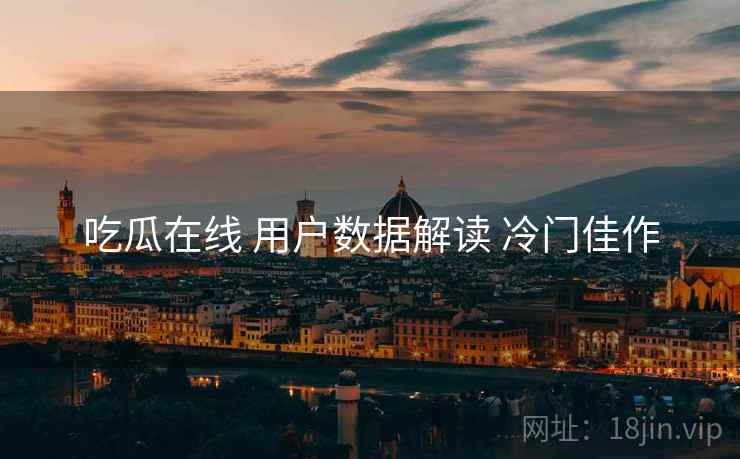 吃瓜在线 用户数据解读 冷门佳作 吃瓜在线 用户数据解读 冷门佳作