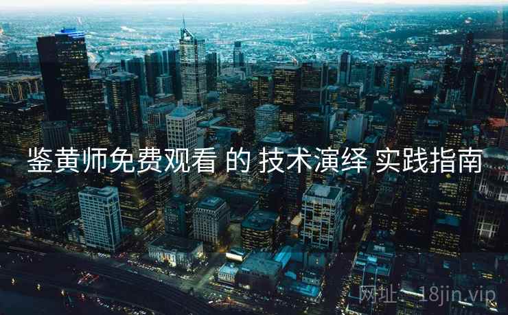 鉴黄师免费观看 的 技术演绎 实践指南 鉴黄师免费观看 的 技术演绎 实践指南