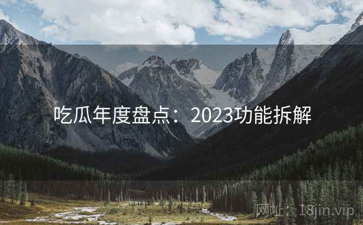 吃瓜年度盘点：2023功能拆解