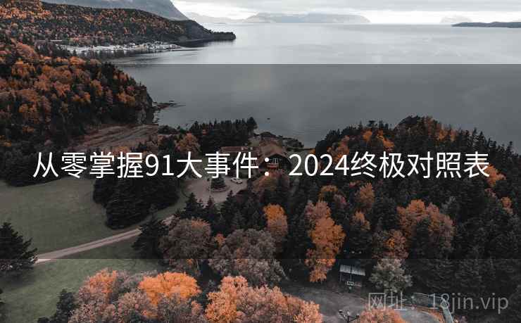 从零掌握91大事件:2024终极对照表 从零掌握91大事件:2024终极对照表