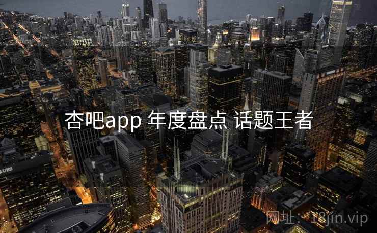 杏吧app 年度盘点 话题王者