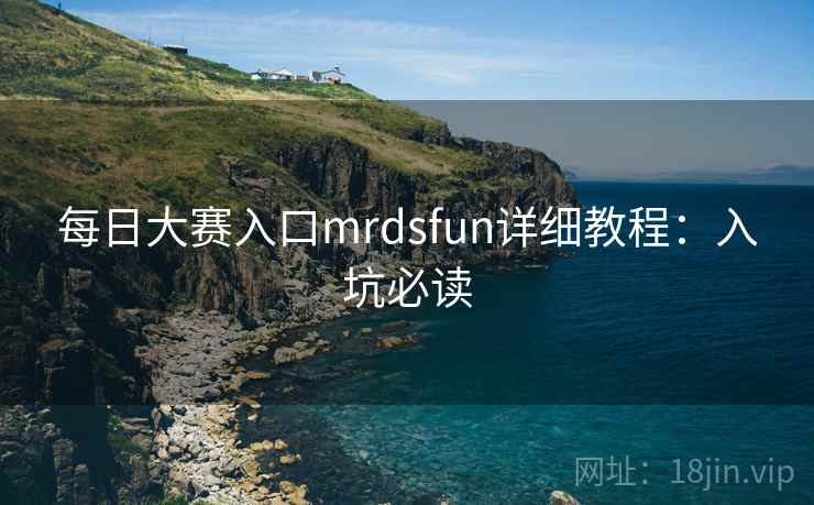 每日大赛入口mrdsfun详细教程：入坑必读