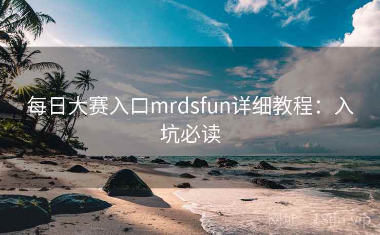 每日大赛入口mrdsfun详细教程：入坑必读