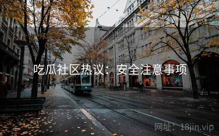 吃瓜社区热议：安全注意事项