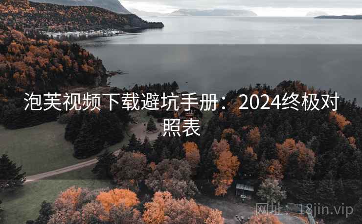 泡芙视频下载避坑手册：2024终极对照表