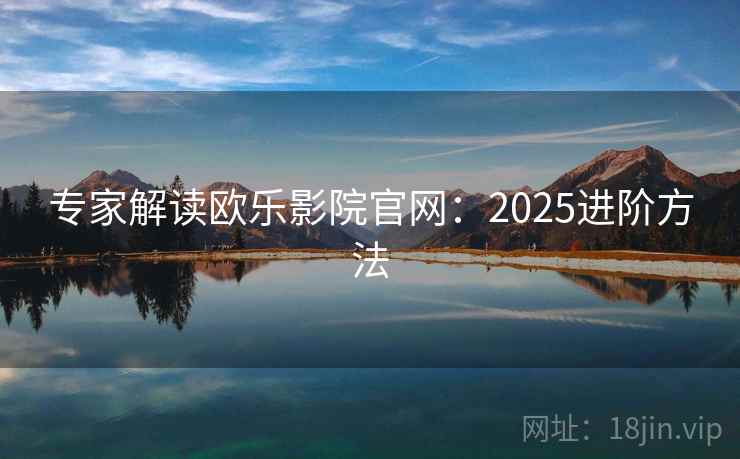 专家解读欧乐影院官网：2025进阶方法