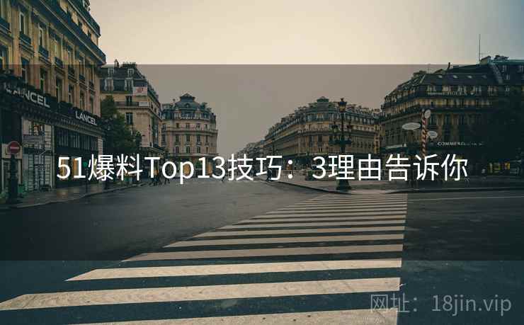 51爆料Top13技巧：3理由告诉你