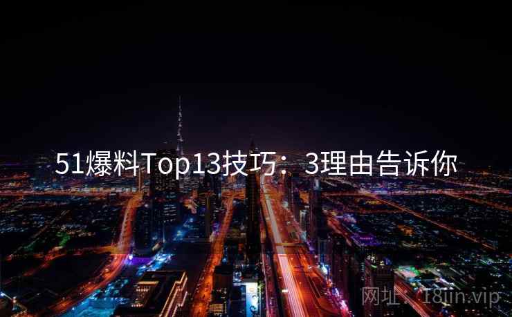 51爆料Top13技巧：3理由告诉你