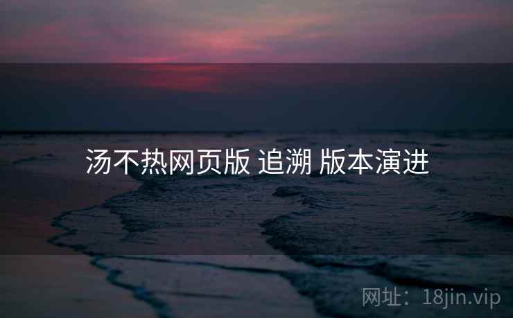 汤不热网页版 追溯 版本演进