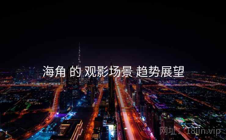 海角 的 观影场景 趋势展望 海角 的 观影场景 趋势展望