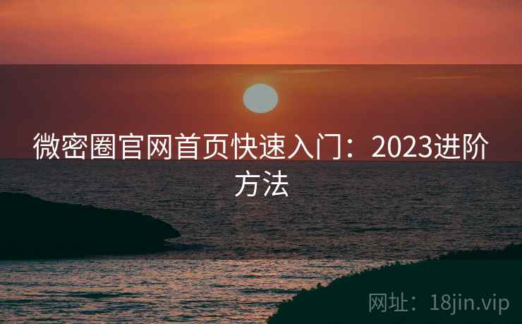 微密圈官网首页快速入门：2023进阶方法