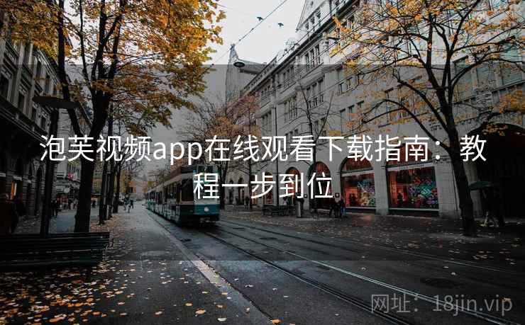 泡芙视频app在线观看下载指南：教程一步到位